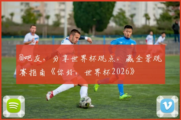 @吧友，分享世界杯观点，赢全景观赛指南《你好，世界杯2026》