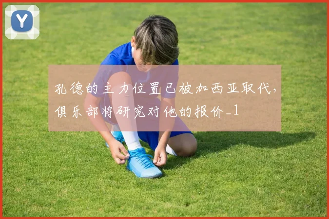 孔德的主力位置已被加西亚取代，俱乐部将研究对他的报价_1